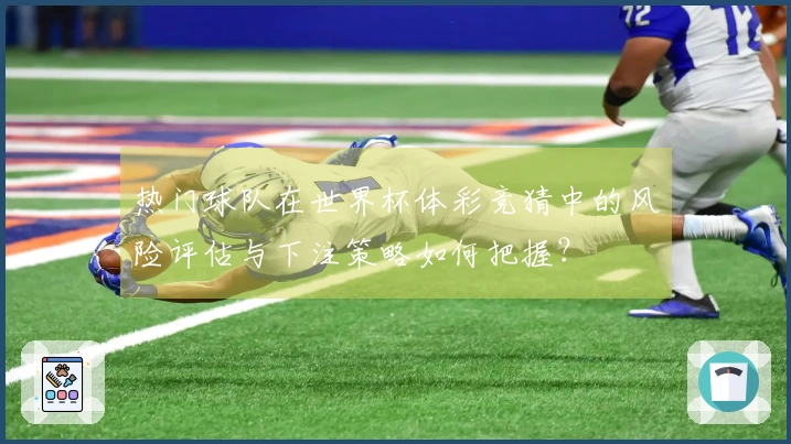 热门球队在世界杯体彩竞猜中的风险评估与下注策略如何把握？