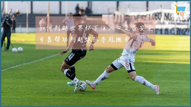 如何判断世界杯下注入口是否安全可靠帮助判断球队夺冠概率